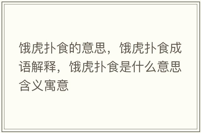 餓虎撲食的意思，餓虎撲食成語(yǔ)解釋?zhuān)I虎撲食是什么意思含義寓意