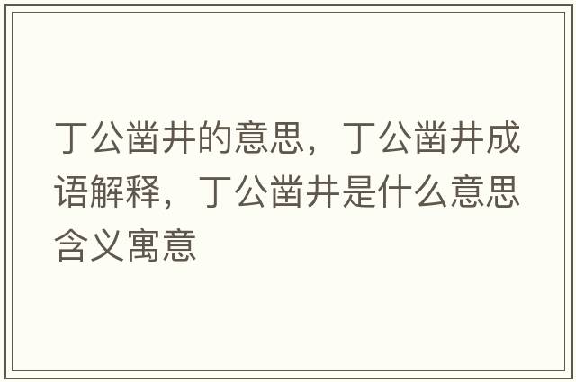 丁公鑿井的意思，丁公鑿井成語(yǔ)解釋?zhuān)」従鞘裁匆馑己x寓意