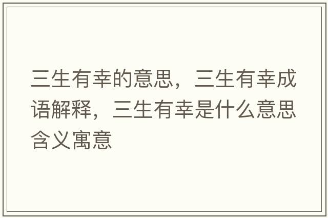 三生有幸的意思，三生有幸成語(yǔ)解釋?zhuān)行沂鞘裁匆馑己x寓意