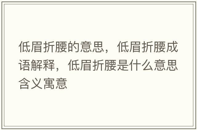 低眉折腰的意思，低眉折腰成語(yǔ)解釋?zhuān)兔颊垩鞘裁匆馑己x寓意