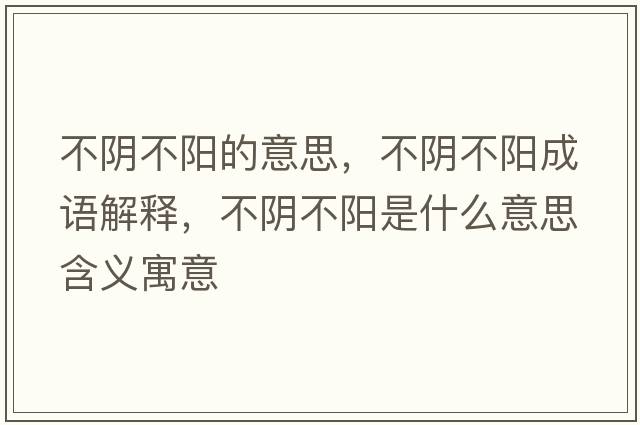 不陰不陽(yáng)的意思，不陰不陽(yáng)成語(yǔ)解釋?zhuān)魂幉魂?yáng)是什么意思含義寓意