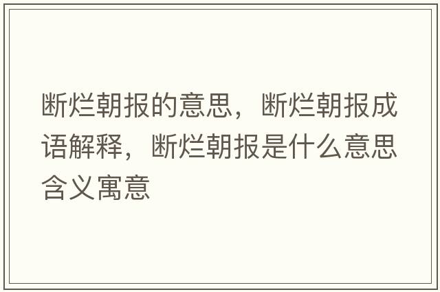 斷爛朝報的意思，斷爛朝報成語(yǔ)解釋?zhuān)瑪酄€朝報是什么意思含義寓意