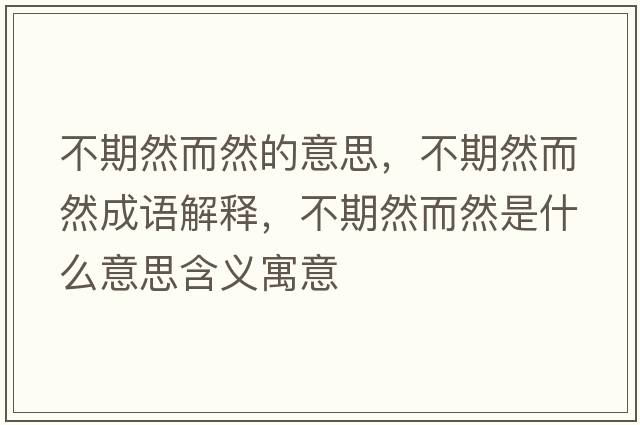 不期然而然的意思，不期然而然成語(yǔ)解釋?zhuān)黄谌欢皇鞘裁匆馑己x寓意