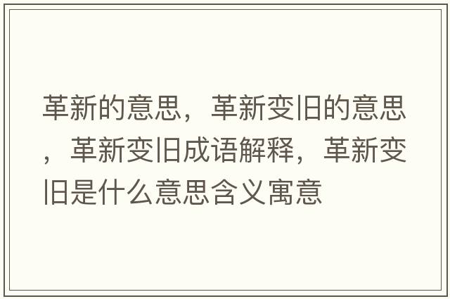 革新的意思，革新變舊的意思，革新變舊成語(yǔ)解釋?zhuān)镄伦兣f是什么意思含義寓意