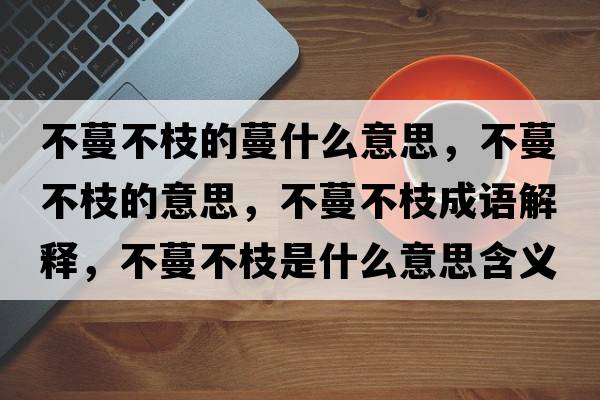 不蔓不枝的蔓什么意思，不蔓不枝的意思，不蔓不枝成語(yǔ)解釋?zhuān)宦恢κ鞘裁匆馑己x寓意