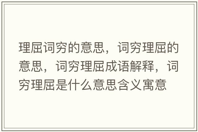 理屈詞窮的意思，詞窮理屈的意思，詞窮理屈成語(yǔ)解釋?zhuān)~窮理屈是什么意思含義寓意