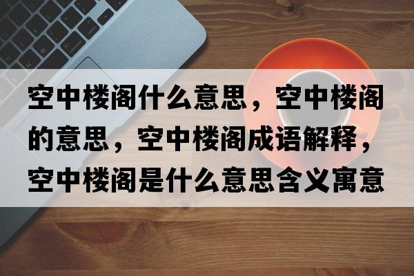 空中樓閣什么意思，空中樓閣的意思，空中樓閣成語(yǔ)解釋?zhuān)罩袠情w是什么意思含義寓意