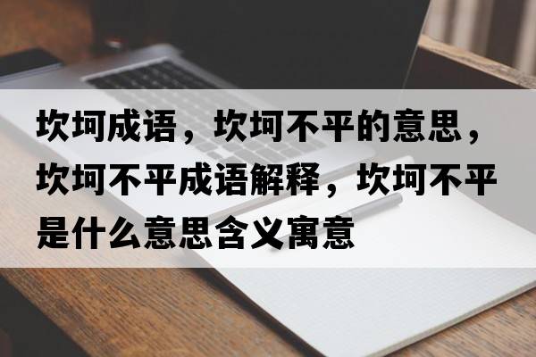 坎坷成語(yǔ)，坎坷不平的意思，坎坷不平成語(yǔ)解釋?zhuān)部啦黄绞鞘裁匆馑己x寓意