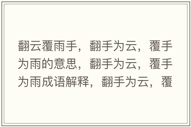 翻云覆雨手，翻手為云，覆手為雨的意思，翻手為云，覆手為雨成語(yǔ)解釋?zhuān)譃樵?，覆手為雨是什么意思含義寓意