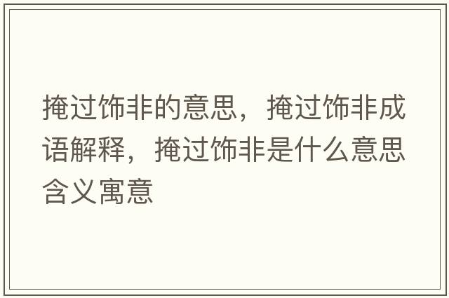 掩過(guò)飾非的意思，掩過(guò)飾非成語(yǔ)解釋?zhuān)谶^(guò)飾非是什么意思含義寓意