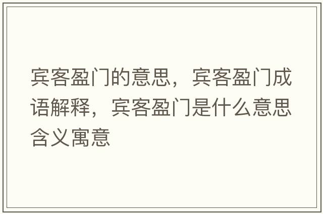 賓客盈門(mén)的意思，賓客盈門(mén)成語(yǔ)解釋?zhuān)e客盈門(mén)是什么意思含義寓意