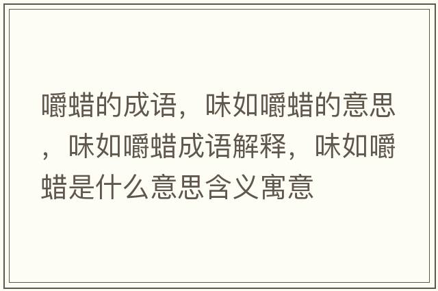 嚼蠟的成語(yǔ)，味如嚼蠟的意思，味如嚼蠟成語(yǔ)解釋?zhuān)度缃老炇鞘裁匆馑己x寓意