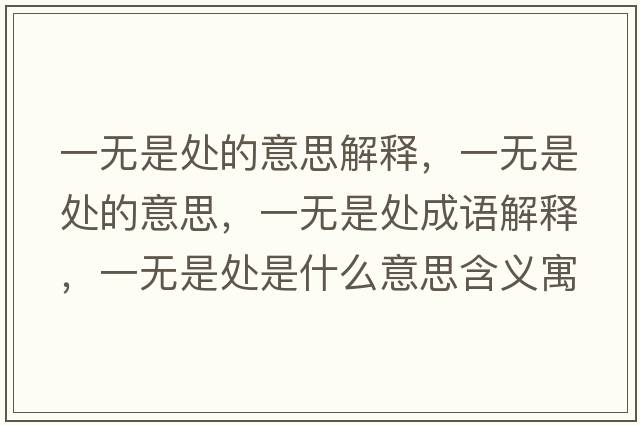 一無(wú)是處的意思解釋?zhuān)粺o(wú)是處的意思，一無(wú)是處成語(yǔ)解釋?zhuān)粺o(wú)是處是什么意思含義寓意