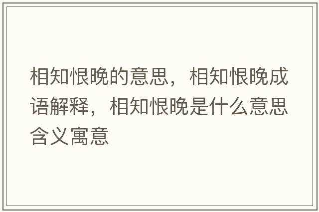 相知恨晚的意思，相知恨晚成語(yǔ)解釋?zhuān)嘀尥硎鞘裁匆馑己x寓意