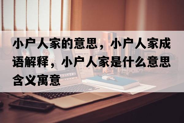 小戶(hù)人家的意思，小戶(hù)人家成語(yǔ)解釋?zhuān)?hù)人家是什么意思含義寓意