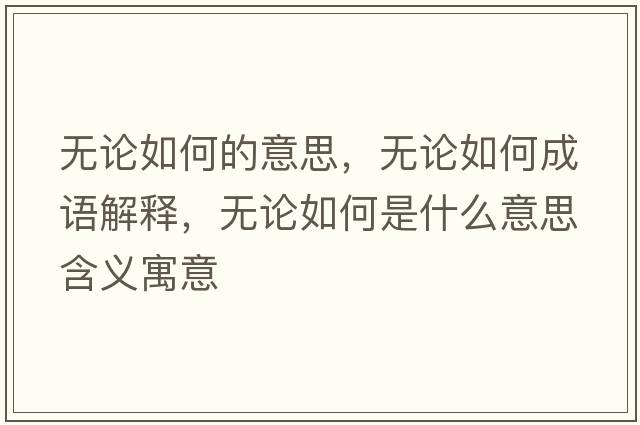 無(wú)論如何的意思，無(wú)論如何成語(yǔ)解釋?zhuān)瑹o(wú)論如何是什么意思含義寓意