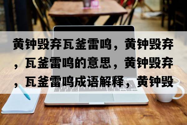 黃鐘毀棄瓦釜雷鳴，黃鐘毀棄，瓦釜雷鳴的意思，黃鐘毀棄，瓦釜雷鳴成語(yǔ)解釋?zhuān)S鐘毀棄，瓦釜雷鳴是什么意思含義寓意