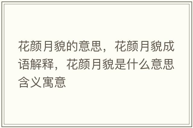 花顏月貌的意思，花顏月貌成語(yǔ)解釋?zhuān)佋旅彩鞘裁匆馑己x寓意
