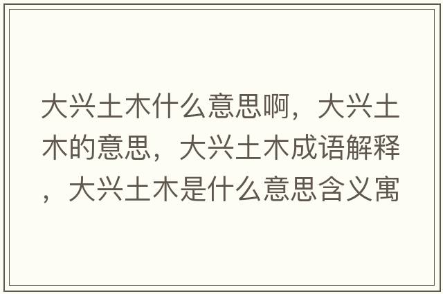 大興土木什么意思啊，大興土木的意思，大興土木成語(yǔ)解釋?zhuān)笈d土木是什么意思含義寓意