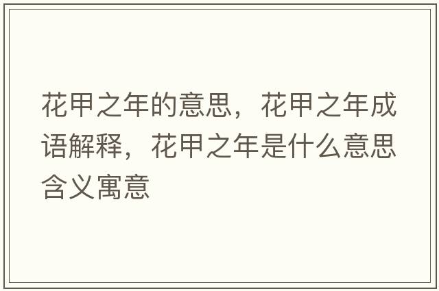 花甲之年的意思，花甲之年成語(yǔ)解釋?zhuān)字晔鞘裁匆馑己x寓意