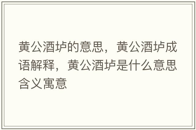 黃公酒壚的意思，黃公酒壚成語(yǔ)解釋?zhuān)S公酒壚是什么意思含義寓意