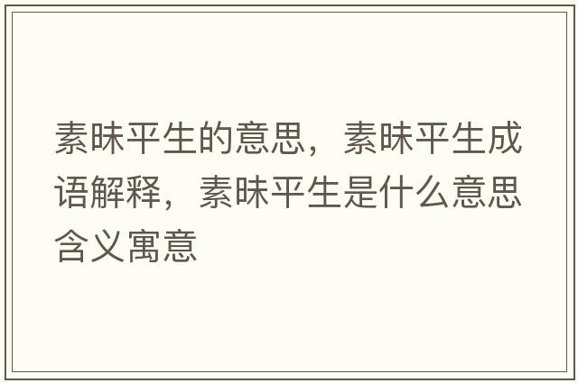 素昧平生的意思，素昧平生成語(yǔ)解釋?zhuān)孛疗缴鞘裁匆馑己x寓意