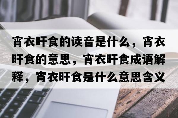 宵衣旰食的讀音是什么，宵衣旰食的意思，宵衣旰食成語(yǔ)解釋?zhuān)玛菏呈鞘裁匆馑己x寓意
