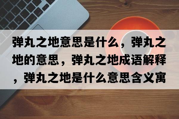 彈丸之地意思是什么，彈丸之地的意思，彈丸之地成語(yǔ)解釋?zhuān)瑥椡柚厥鞘裁匆馑己x寓意