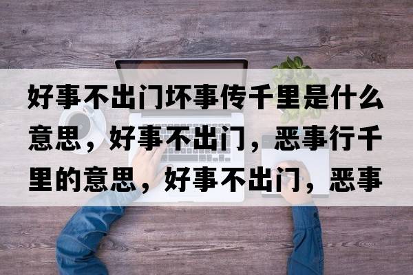 好事不出門(mén)壞事傳千里是什么意思，好事不出門(mén)，惡事行千里的意思，好事不出門(mén)，惡事行千里成語(yǔ)解釋?zhuān)檬虏怀鲩T(mén)，惡事行千里是什么意思含義寓意