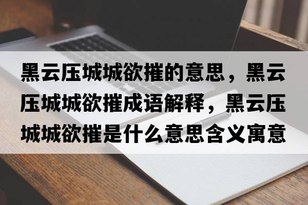 黑云壓城城欲摧的意思，黑云壓城城欲摧成語(yǔ)解釋?zhuān)谠茐撼浅怯菔鞘裁匆馑己x寓意