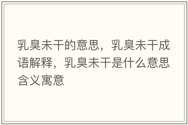乳臭未干的意思，乳臭未干成語(yǔ)解釋?zhuān)槌粑锤墒鞘裁匆馑己x寓意