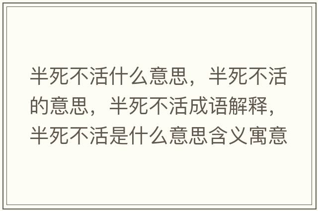 半死不活什么意思，半死不活的意思，半死不活成語(yǔ)解釋?zhuān)胨啦换钍鞘裁匆馑己x寓意