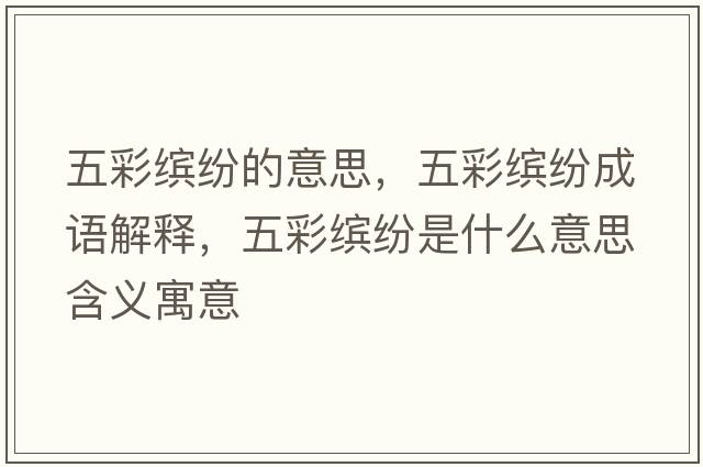 五彩繽紛的意思，五彩繽紛成語(yǔ)解釋?zhuān)宀世_紛是什么意思含義寓意