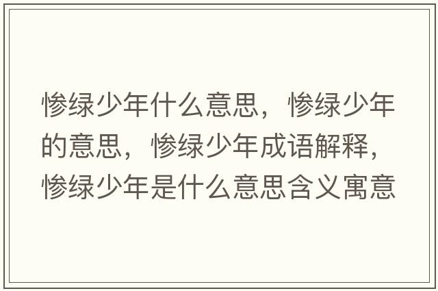 慘綠少年什么意思，慘綠少年的意思，慘綠少年成語(yǔ)解釋?zhuān)瑧K綠少年是什么意思含義寓意