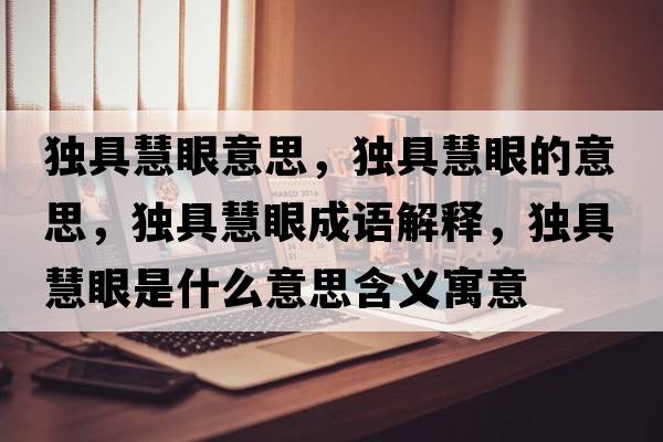 獨具慧眼意思，獨具慧眼的意思，獨具慧眼成語(yǔ)解釋?zhuān)毦呋垩凼鞘裁匆馑己x寓意