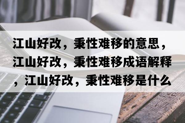 江山好改，秉性難移的意思，江山好改，秉性難移成語(yǔ)解釋?zhuān)胶酶?，秉性難移是什么意思含義寓意