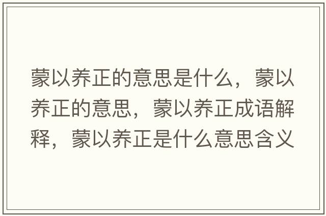 蒙以養正的意思是什么，蒙以養正的意思，蒙以養正成語(yǔ)解釋?zhuān)梢责B正是什么意思含義寓意