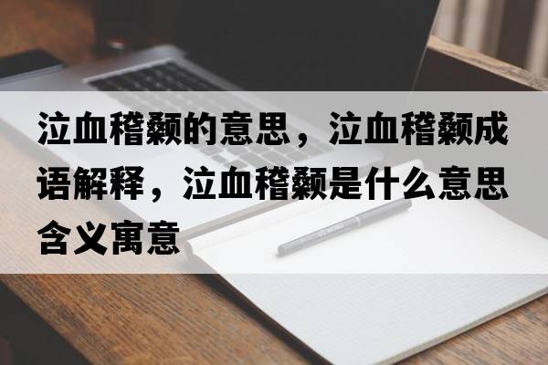 泣血稽顙的意思，泣血稽顙成語(yǔ)解釋?zhuān)嬍鞘裁匆馑己x寓意