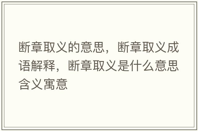 斷章取義的意思，斷章取義成語(yǔ)解釋?zhuān)瑪嗾氯×x是什么意思含義寓意