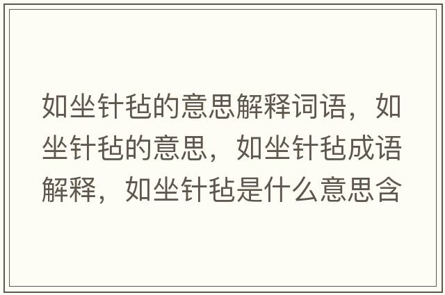如坐針氈的意思解釋詞語(yǔ)，如坐針氈的意思，如坐針氈成語(yǔ)解釋?zhuān)缱槡质鞘裁匆馑己x寓意