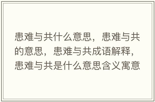 患難與共什么意思，患難與共的意思，患難與共成語(yǔ)解釋?zhuān)茧y與共是什么意思含義寓意