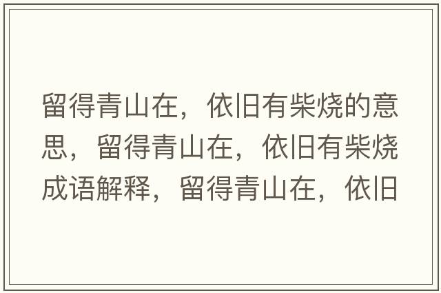 留得青山在，依舊有柴燒的意思，留得青山在，依舊有柴燒成語(yǔ)解釋?zhuān)舻们嗌皆?，依舊有柴燒是什么意思含義寓意