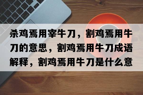 殺雞焉用宰牛刀，割雞焉用牛刀的意思，割雞焉用牛刀成語(yǔ)解釋?zhuān)铍u焉用牛刀是什么意思含義寓意