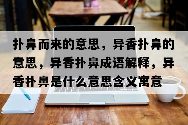 撲鼻而來(lái)的意思，異香撲鼻的意思，異香撲鼻成語(yǔ)解釋?zhuān)愊銚浔鞘鞘裁匆馑己x寓意