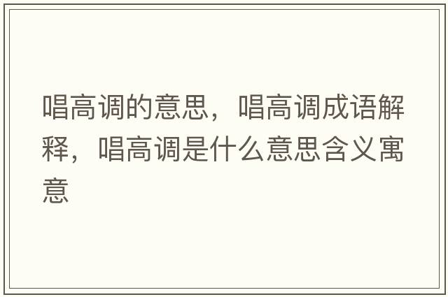 唱高調的意思，唱高調成語(yǔ)解釋?zhuān)哒{是什么意思含義寓意