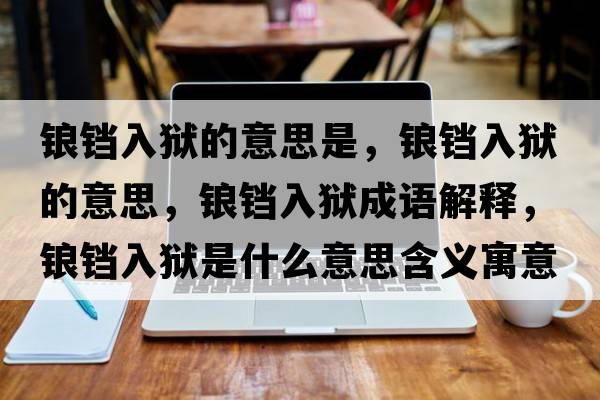 鋃鐺入獄的意思是，鋃鐺入獄的意思，鋃鐺入獄成語(yǔ)解釋?zhuān)Z鐺入獄是什么意思含義寓意