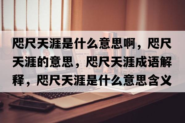 咫尺天涯是什么意思啊，咫尺天涯的意思，咫尺天涯成語(yǔ)解釋?zhuān)氤咛煅氖鞘裁匆馑己x寓意