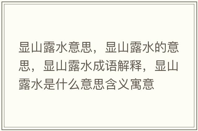 顯山露水意思，顯山露水的意思，顯山露水成語(yǔ)解釋?zhuān)@山露水是什么意思含義寓意