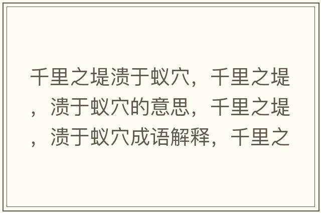 千里之堤潰于蟻穴，千里之堤，潰于蟻穴的意思，千里之堤，潰于蟻穴成語(yǔ)解釋?zhuān)Ю镏?，潰于蟻穴是什么意思含義寓意