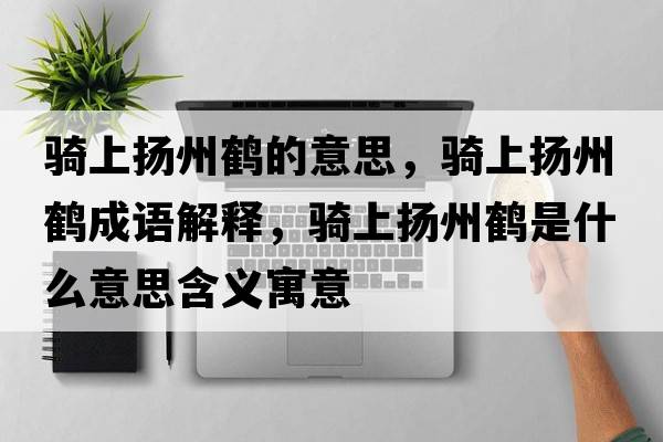騎上揚州鶴的意思，騎上揚州鶴成語(yǔ)解釋?zhuān)T上揚州鶴是什么意思含義寓意